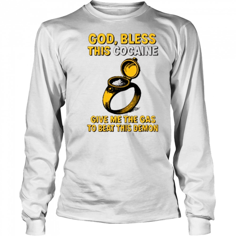 God Bless This Cocaine Give Me The Gas To Beat This Demon t-shirt Long Sleeved