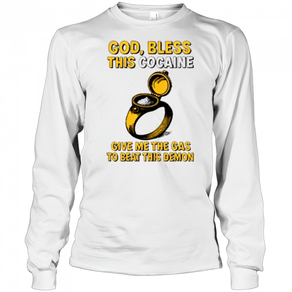 God Bless This Cocaine Give Me The Gas To Beat This Demon t-shirt Long Sleeved