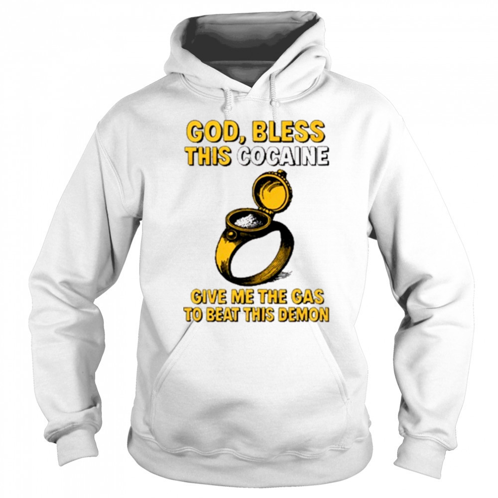 God Bless This Cocaine Give Me The Gas To Beat This Demon t-shirt Sweatshirt