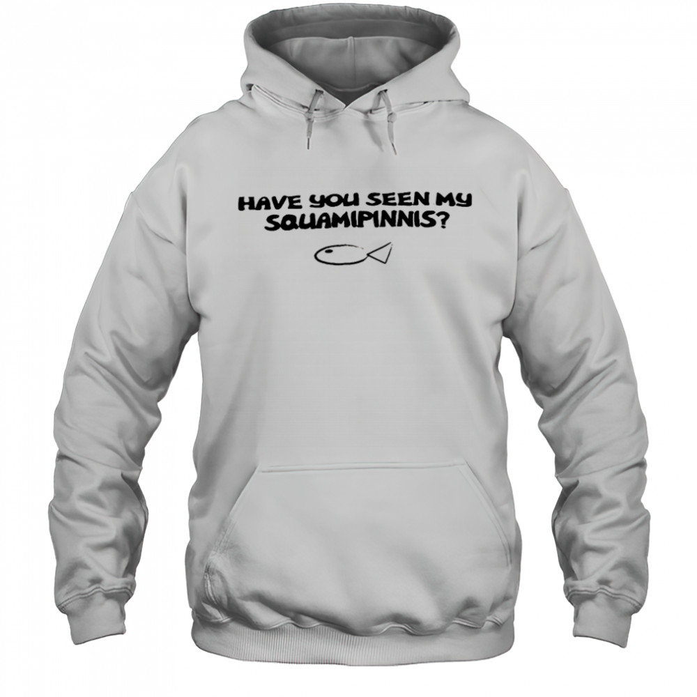 Have you seen my squamipinnis shirt Hoodie