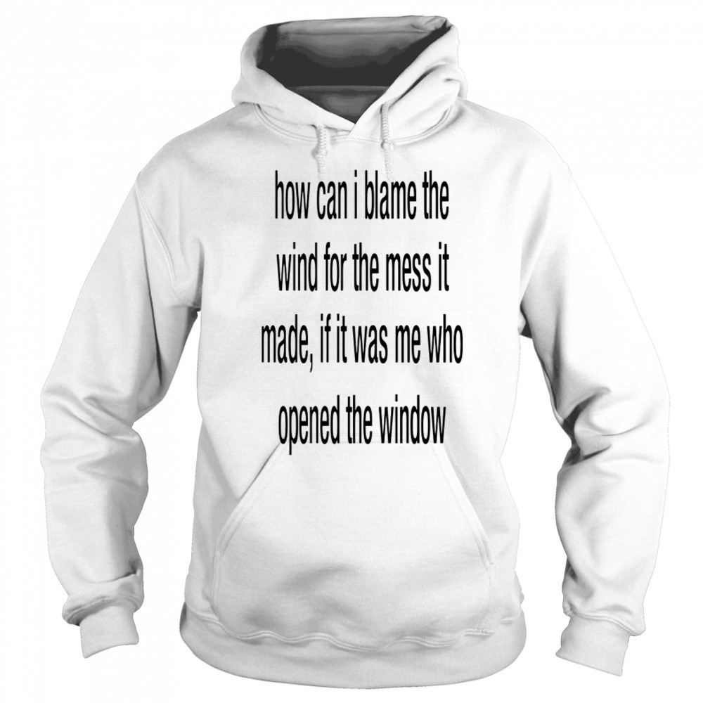 How can i blame the wind for the mess it made shirt Sweatshirt