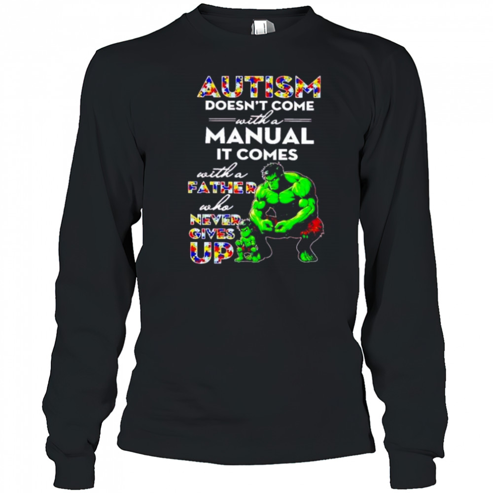 Hulk and son autism doesn’t come with a manual it comes never give up shirt Long Sleeved