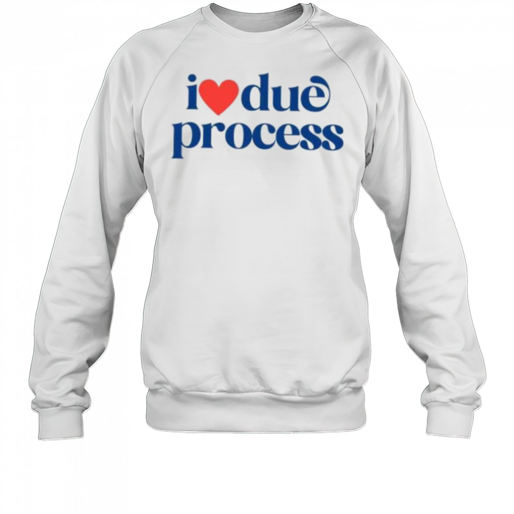 I love due process shirt Sweatshirt