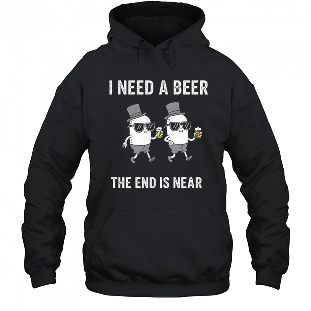I need a beer the end is near shirt Hoodie