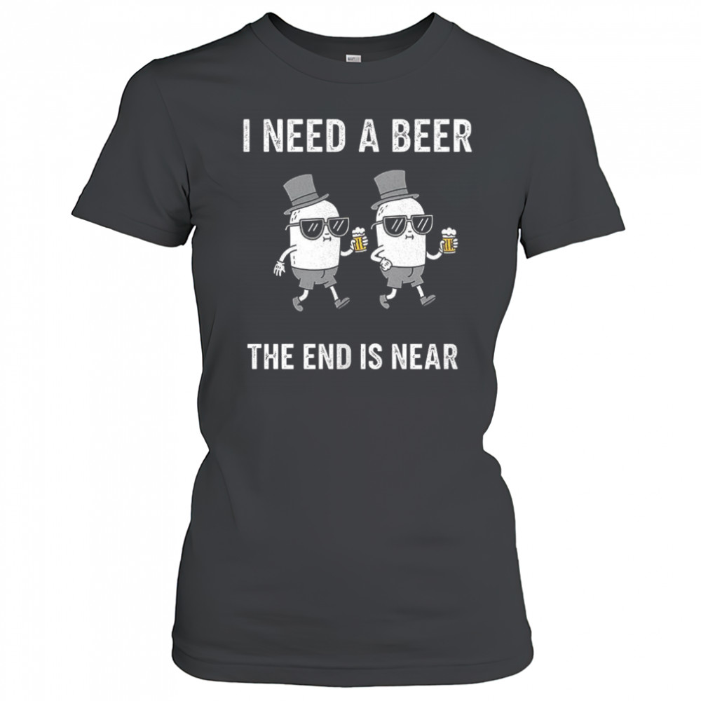 I need a beer the end is near shirt Women's T-shirt