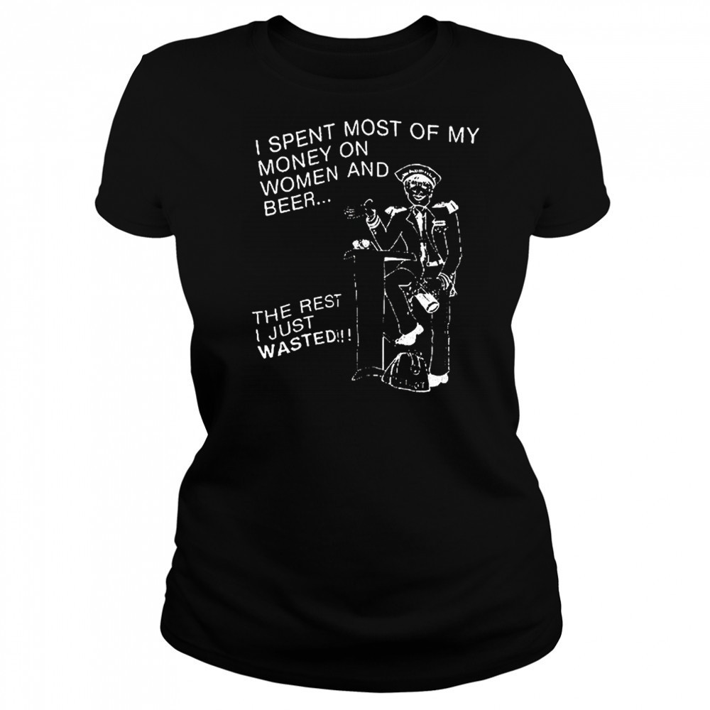 I spent most of my money on women and beer the rest I just wasted shirt Women's T-shirt