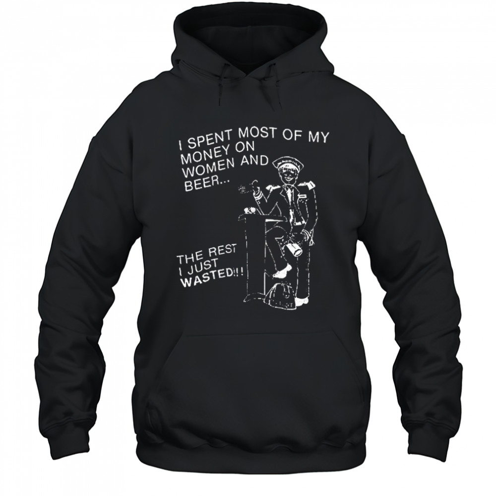 I spent most of my money on women and beer the rest I just wasted shirt Hoodie