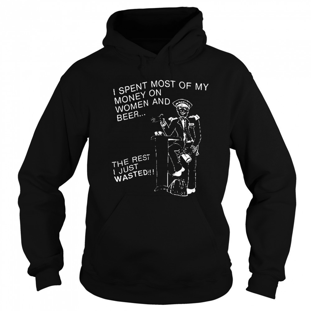 I spent most of my money on women and beer the rest I just wasted shirt Sweatshirt