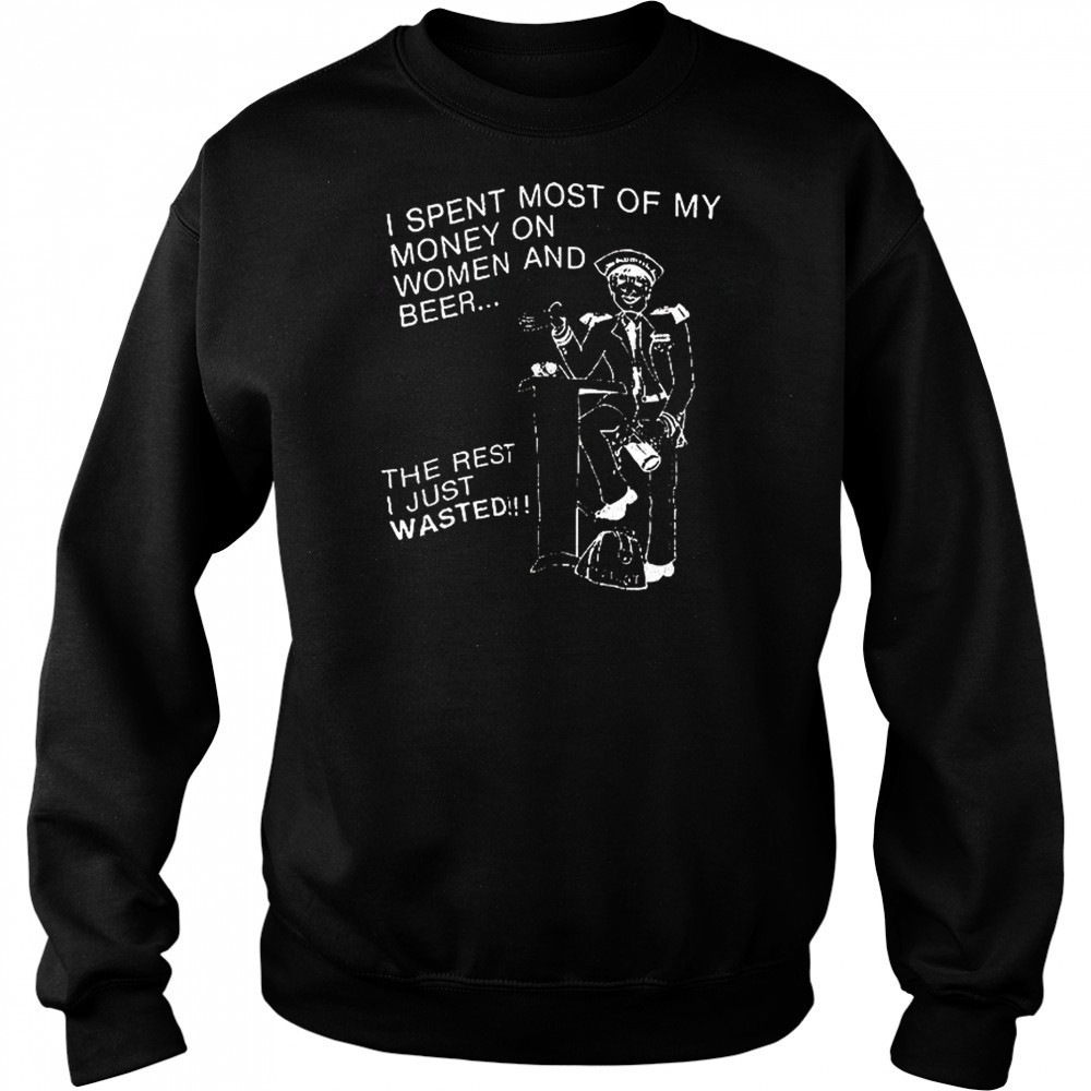 I spent most of my money on women and beer the rest I just wasted shirt Hoodie