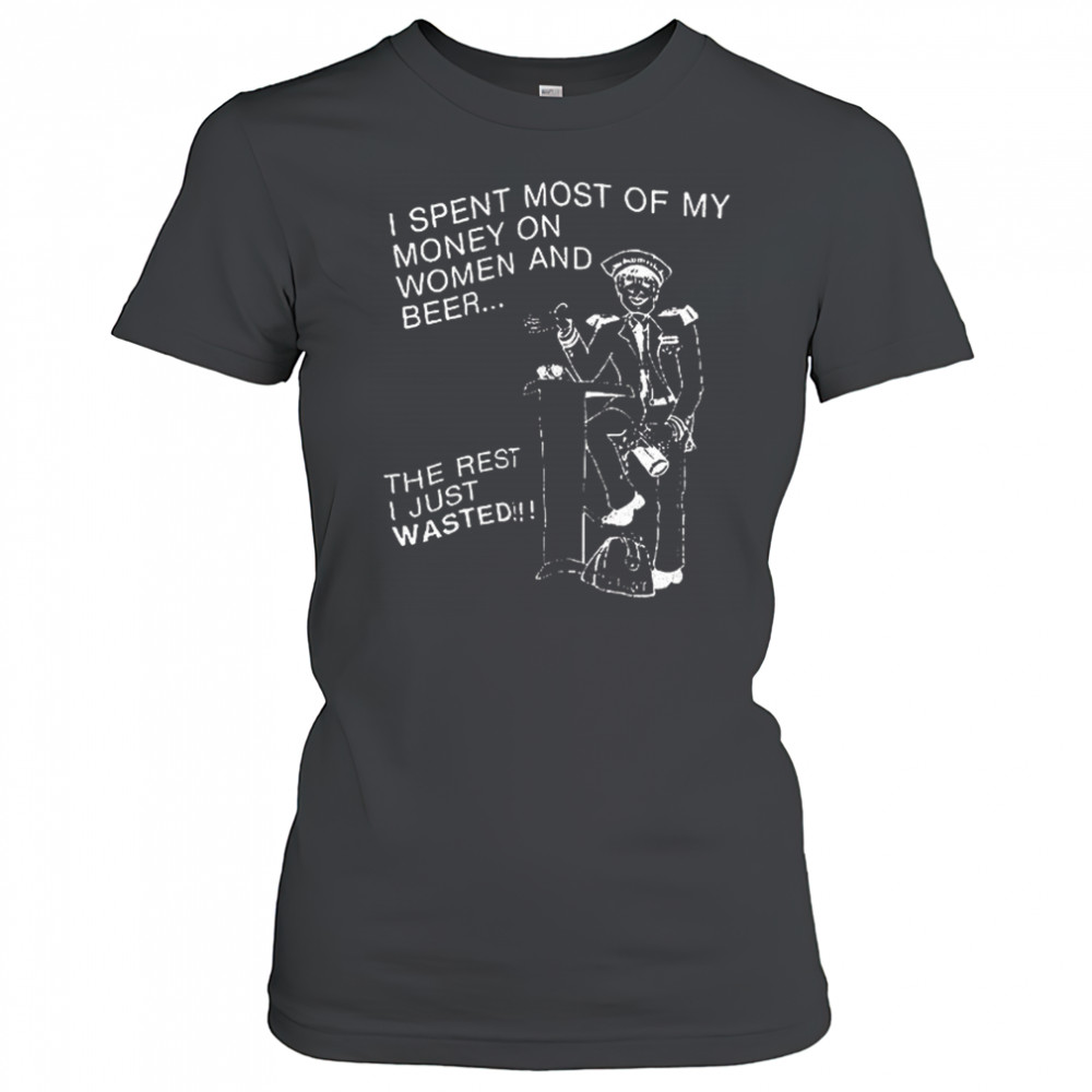 I spent most of my money on women and beer the rest I just wasted shirt Women's T-shirt