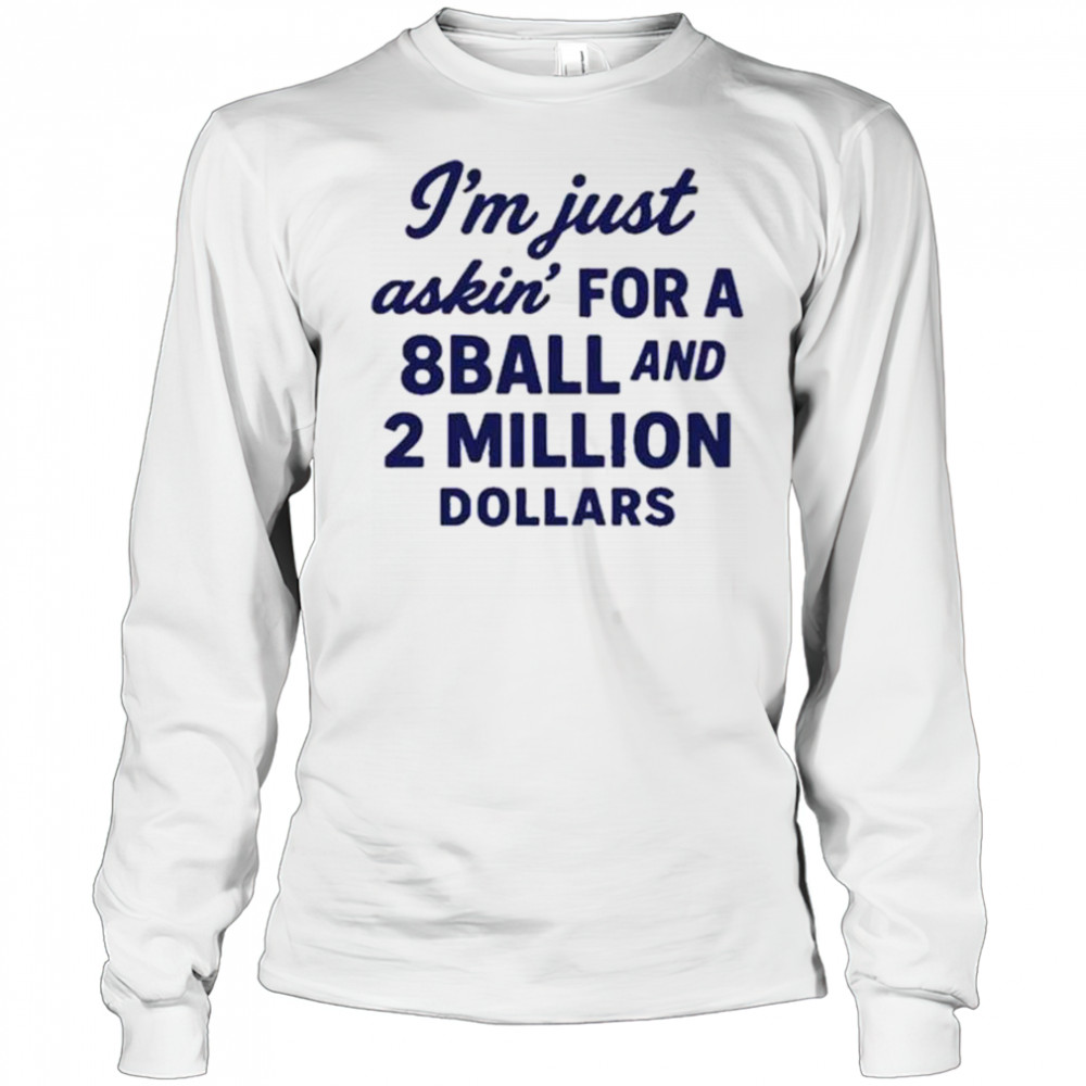 I’m Just Asking For A 8 Ball And 2 Million Dollars Roughhouse Pictures t-shirt Long Sleeved
