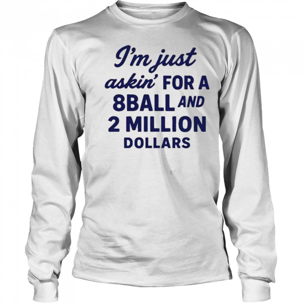 I’m Just Asking For A 8 Ball And 2 Million Dollars Roughhouse Pictures t-shirt Long Sleeved