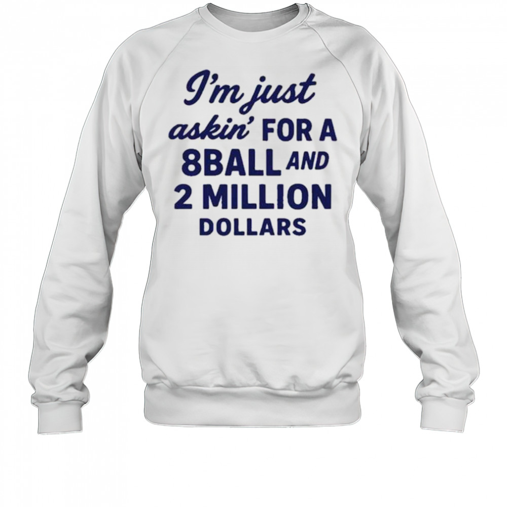 I’m Just Asking For A 8 Ball And 2 Million Dollars Roughhouse Pictures t-shirt Sweatshirt