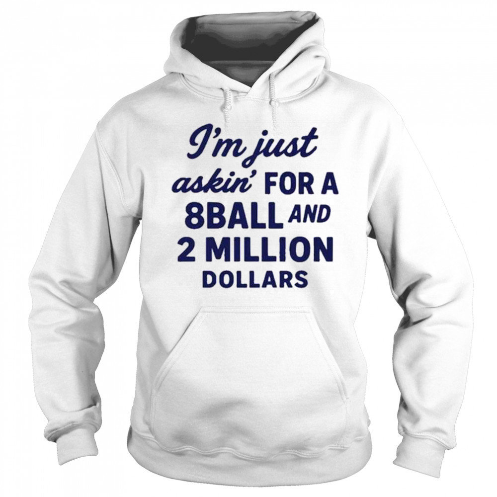 I’m Just Asking For A 8 Ball And 2 Million Dollars Roughhouse Pictures t-shirt Sweatshirt