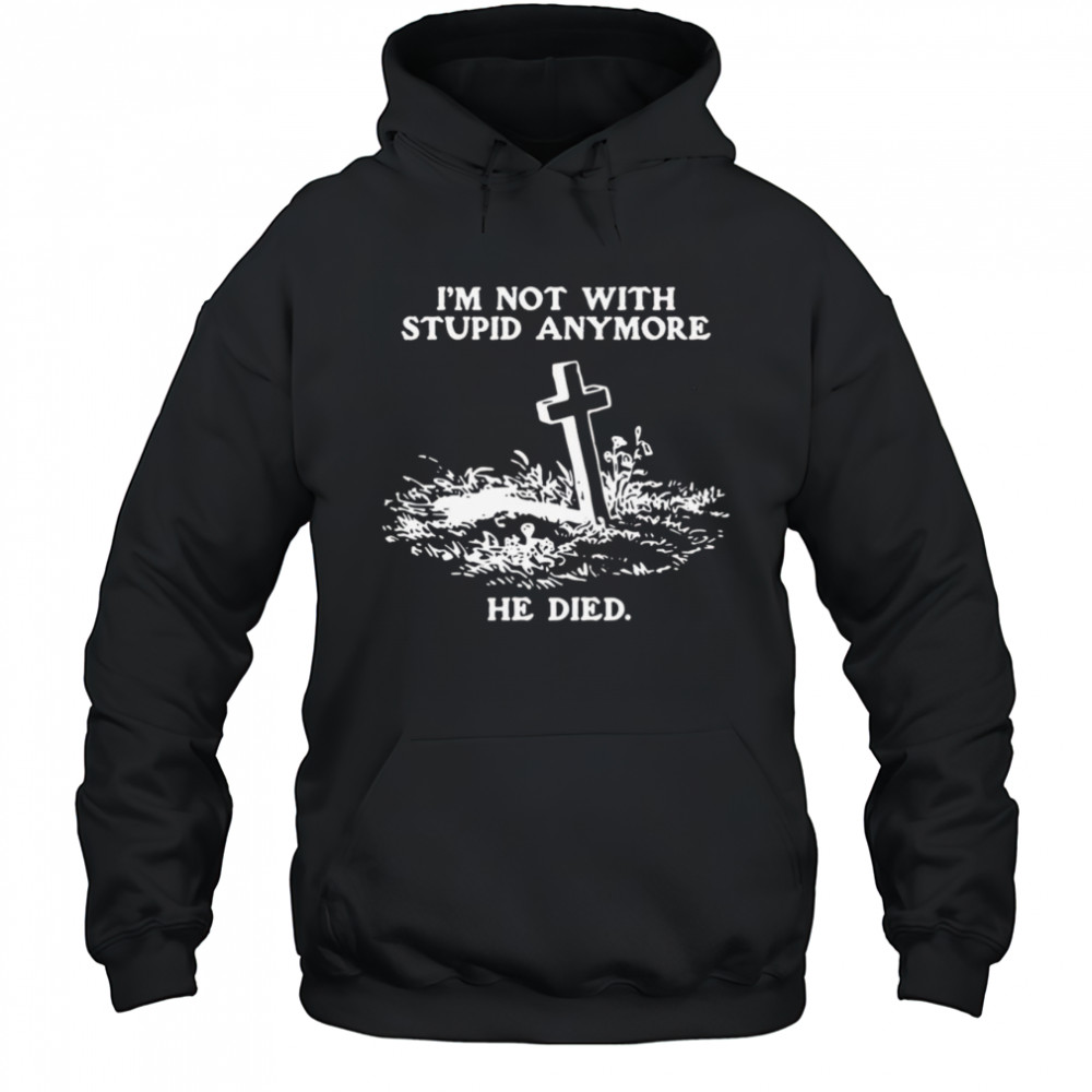 I’m Not With Stupid Anymore He Died Shirt Hoodie