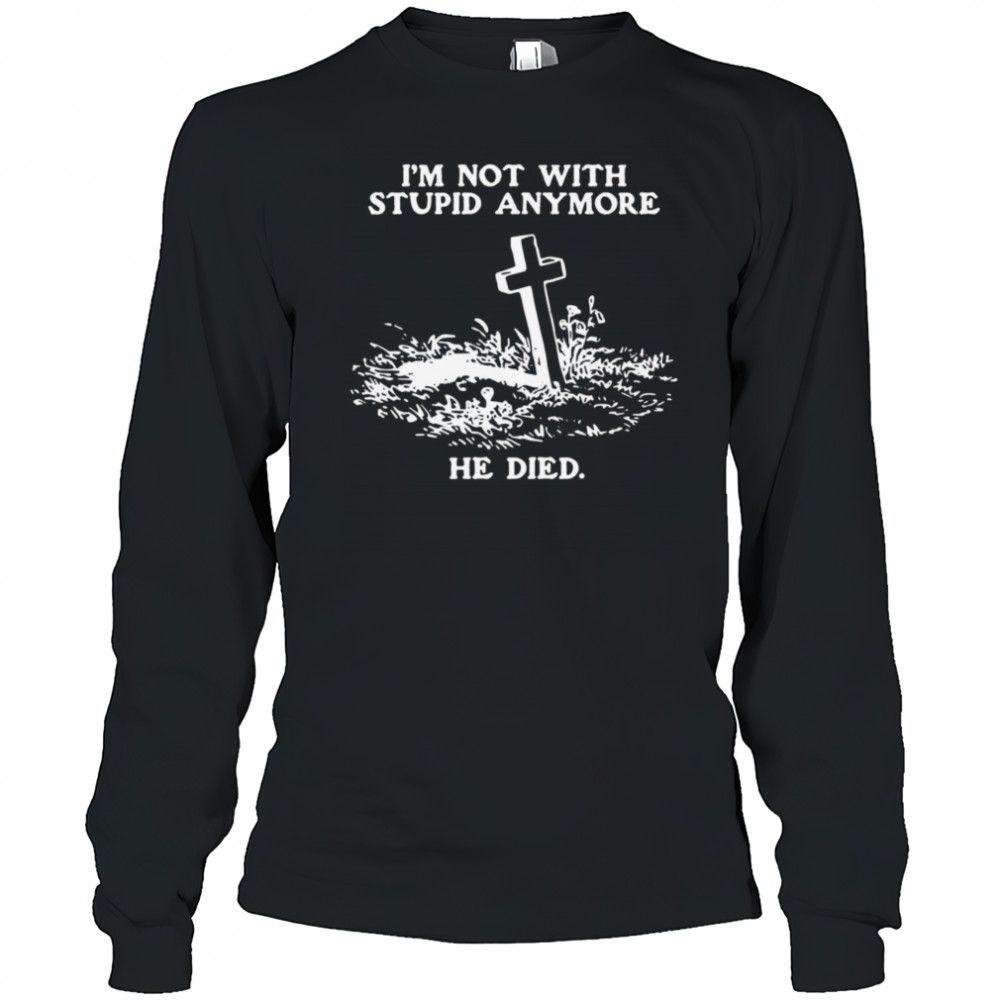 I’m Not With Stupid Anymore He Died Shirt Long Sleeved