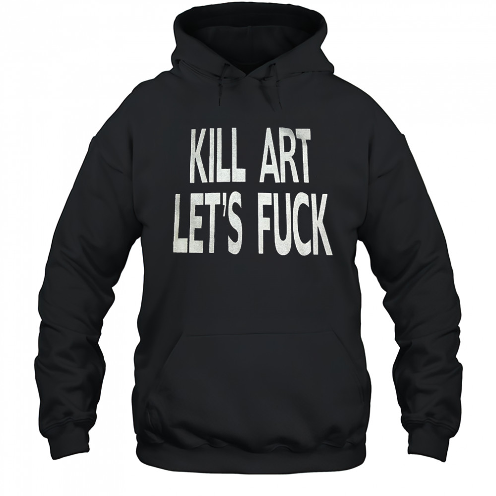 Kill art let’s fuck shirt Hoodie