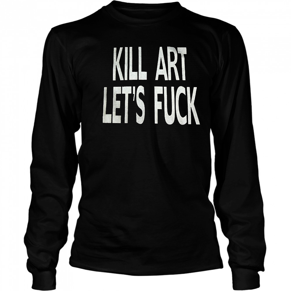 Kill art let’s fuck shirt Long Sleeved