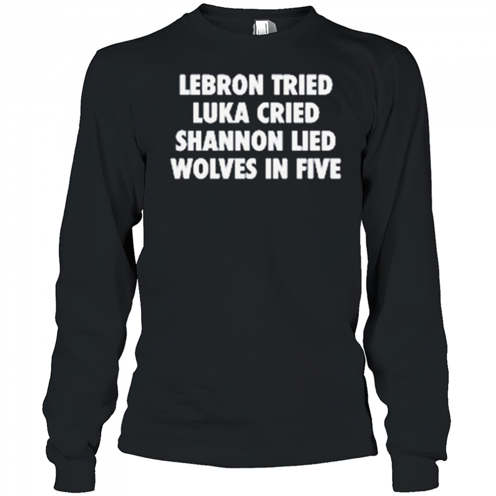 LeBron Tried Luka Cried Shannon Lied Wolves In Five 2025 t-shirt Long Sleeved
