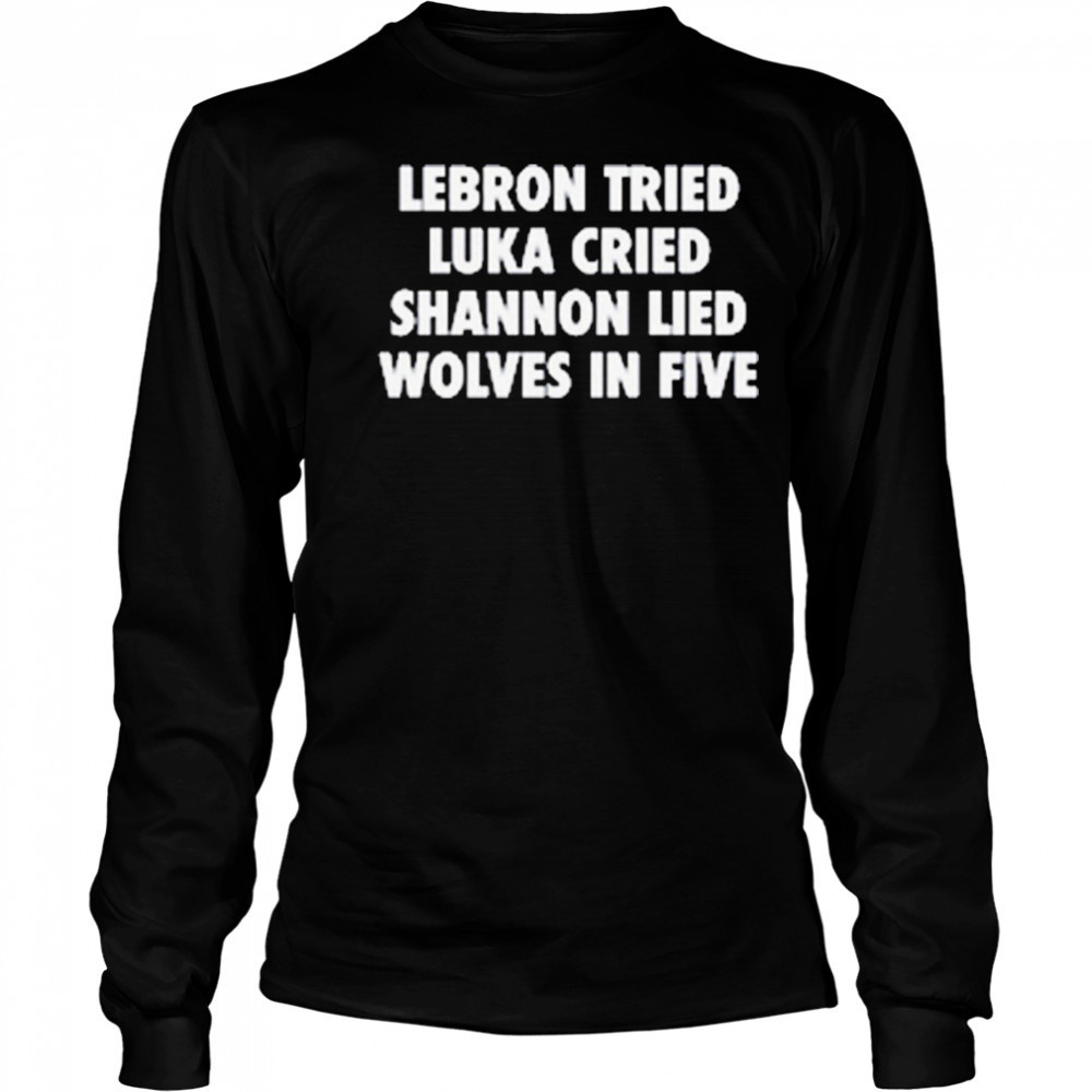 LeBron Tried Luka Cried Shannon Lied Wolves In Five 2025 t-shirt Long Sleeved