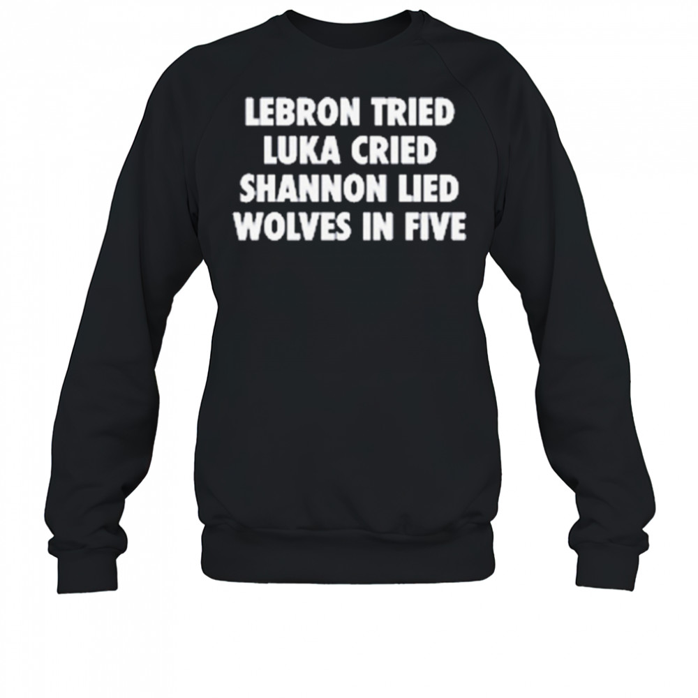 LeBron Tried Luka Cried Shannon Lied Wolves In Five 2025 t-shirt Sweatshirt