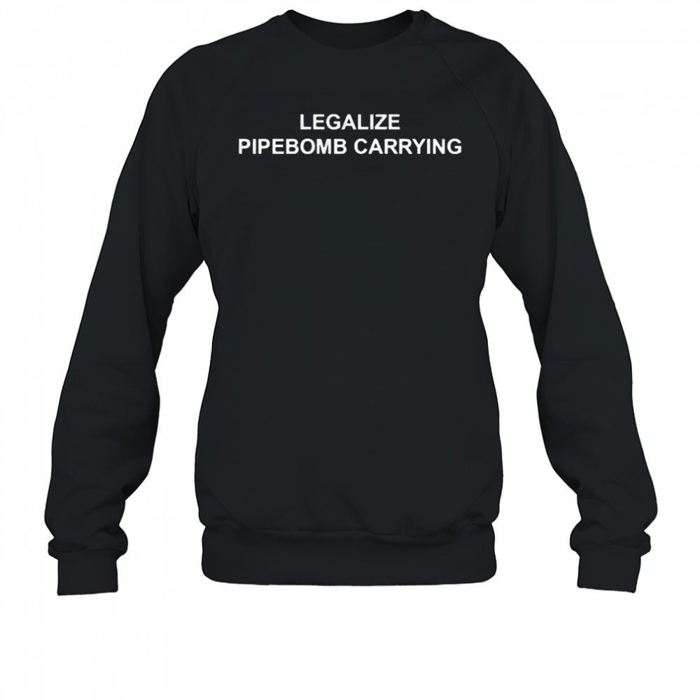Legalize pipebomb carrying shirt Sweatshirt