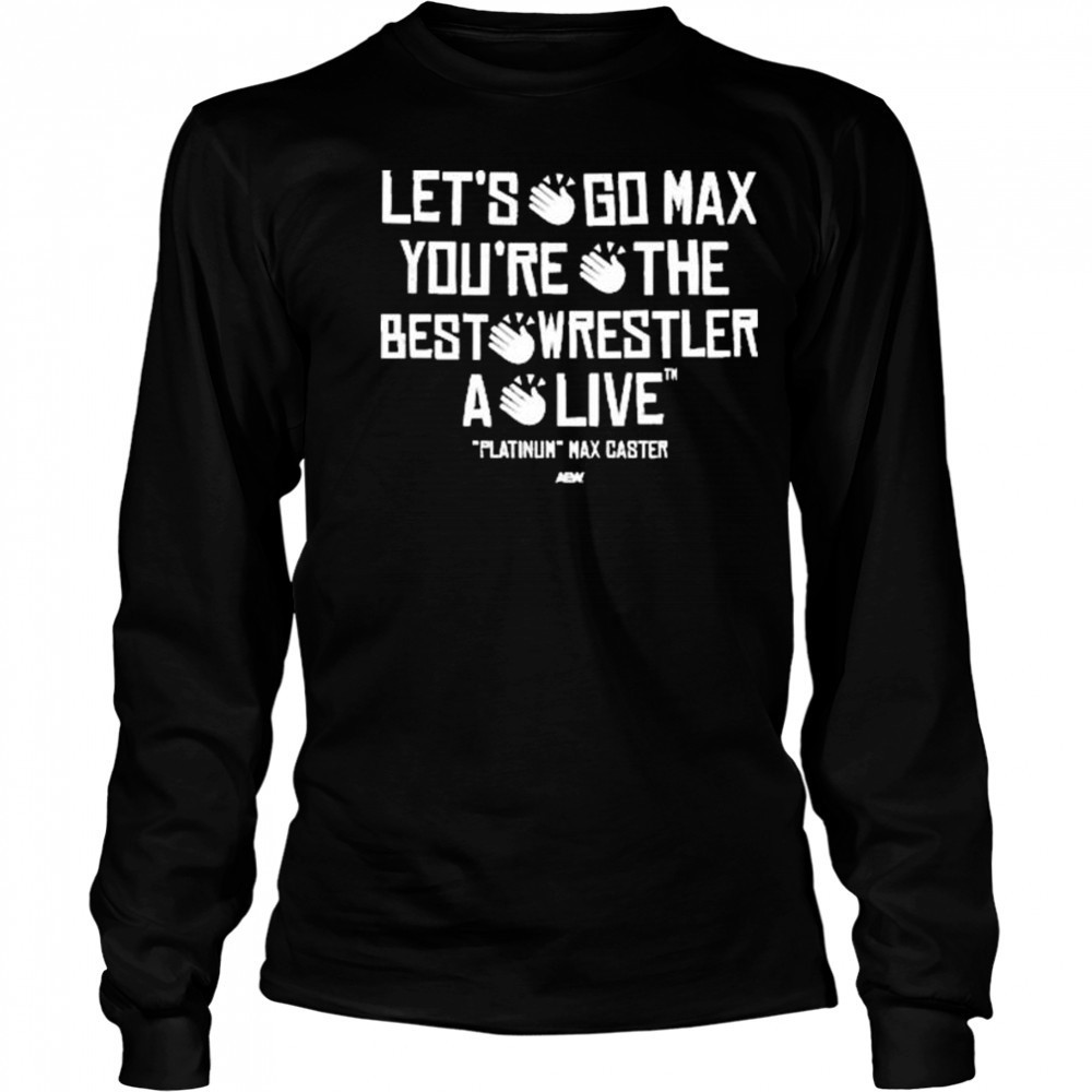 Max Caster – Let’s Go Max You’re The Best Wrestler A Live AEW t-shirt Long Sleeved