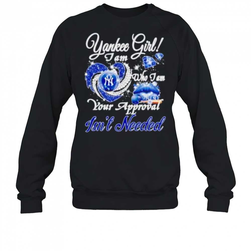 NY Yankees girl I am who I am your approval isn’t needed shirt Sweatshirt
