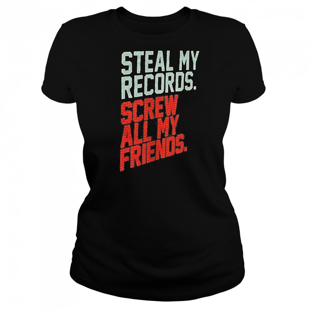 Steal my records screw all my friends shirt Women's T-shirt
