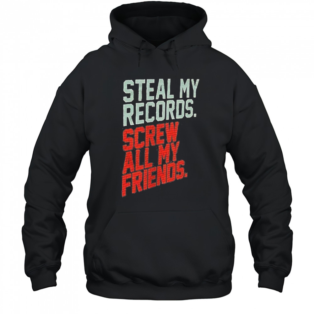 Steal my records screw all my friends shirt Hoodie