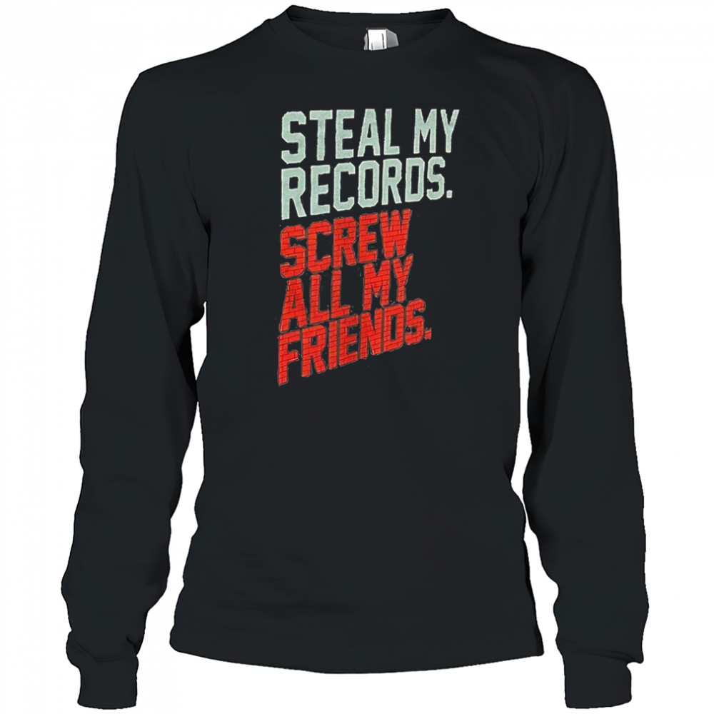 Steal my records screw all my friends shirt Long Sleeved