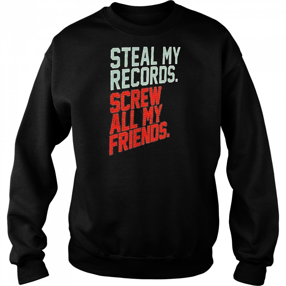 Steal my records screw all my friends shirt Hoodie