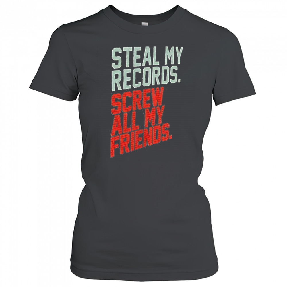 Steal my records screw all my friends shirt Women's T-shirt