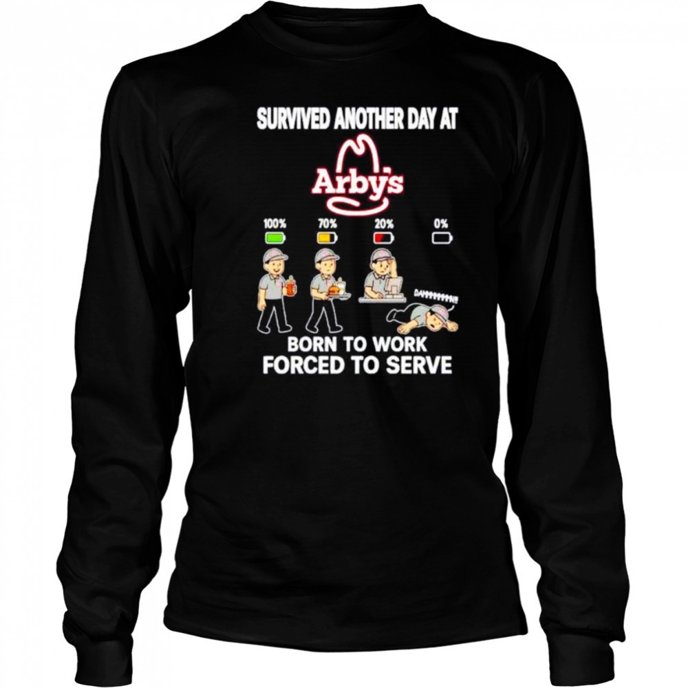 Survived another day at Arby’s born to work forced to serve shirt Long Sleeved