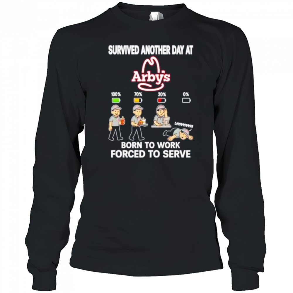 Survived another day at Arby’s born to work forced to serve shirt Long Sleeved