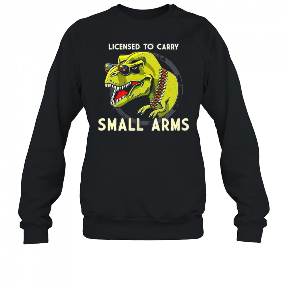 T-Rex dinosaur licensed to carry small arms shirt Sweatshirt