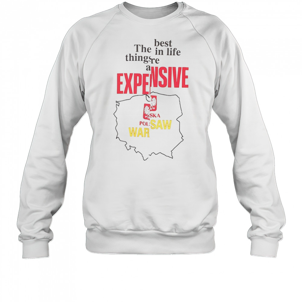 The best in life things are expensive shirt Sweatshirt