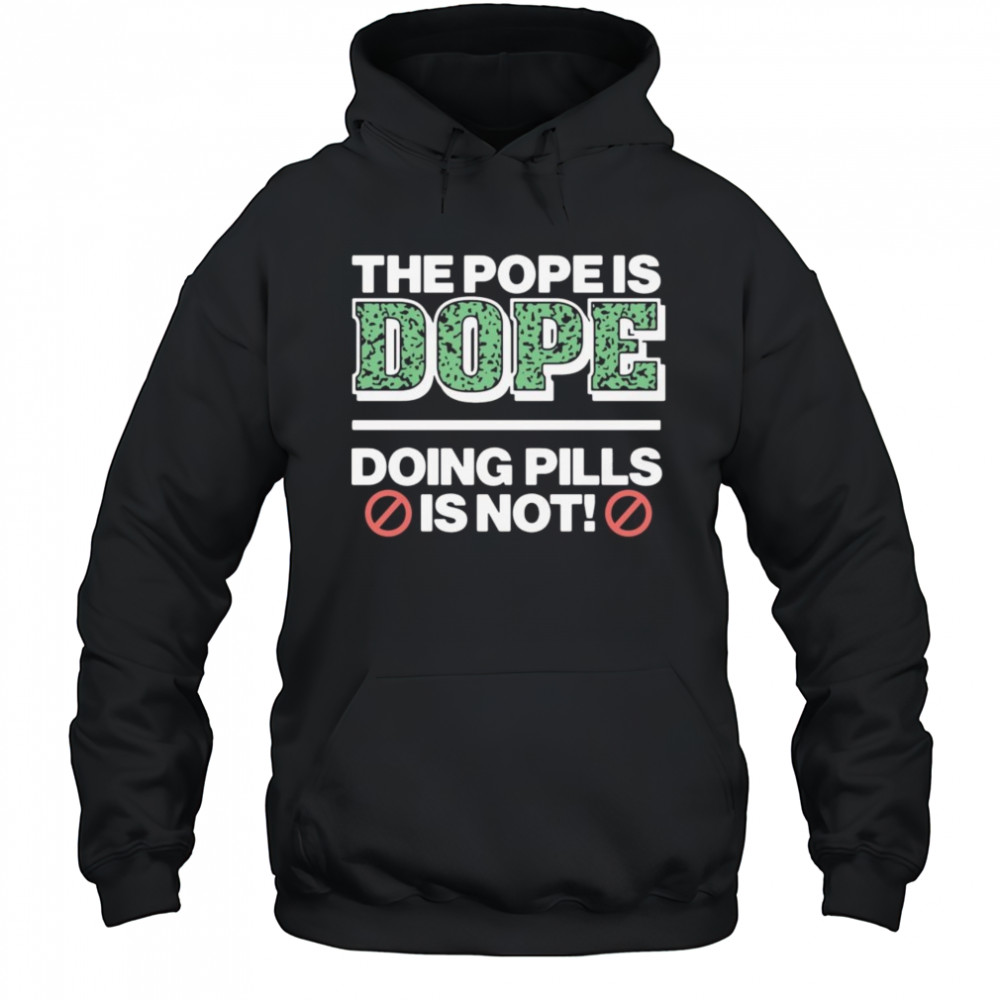The Pope Is Dope Doing Pills Is Not Shirt Hoodie