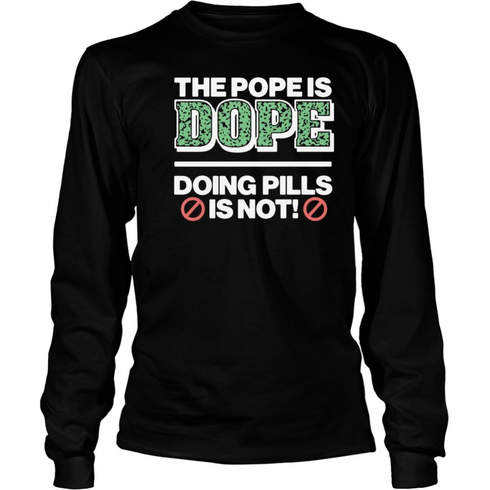 The Pope Is Dope Doing Pills Is Not Shirt Long Sleeved