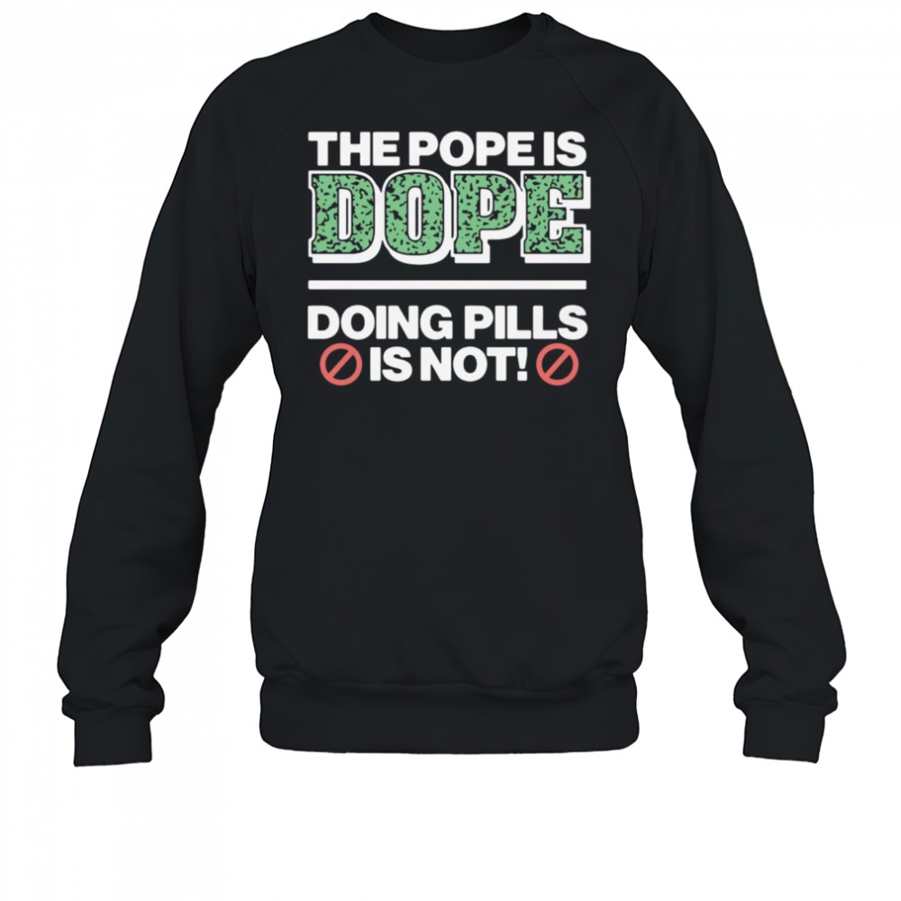 The Pope Is Dope Doing Pills Is Not Shirt Sweatshirt