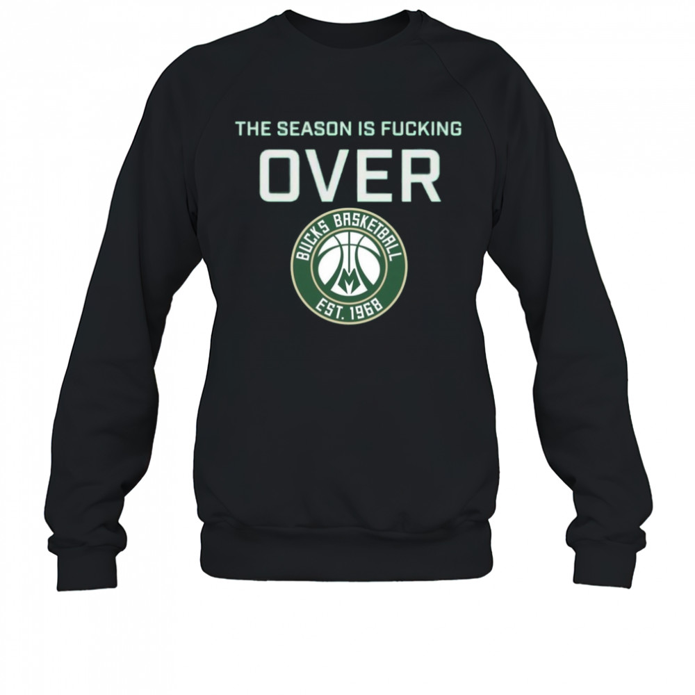 The Season Is Fucking Over Milwaukee Bucks Basketball Est 1968 Logo t-shirt Sweatshirt