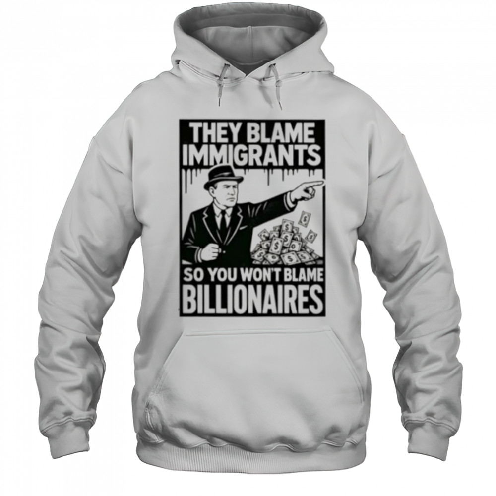 They blame immigrants so you won’t blame billionaires shirt Hoodie
