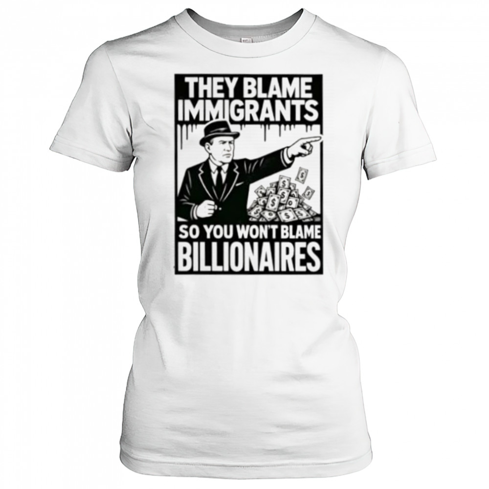They blame immigrants so you won’t blame billionaires shirt Women's T-shirt