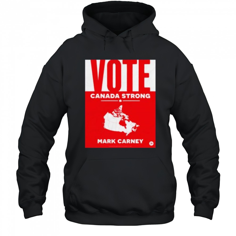 Vote Canada strong Mark Carney shirt Hoodie