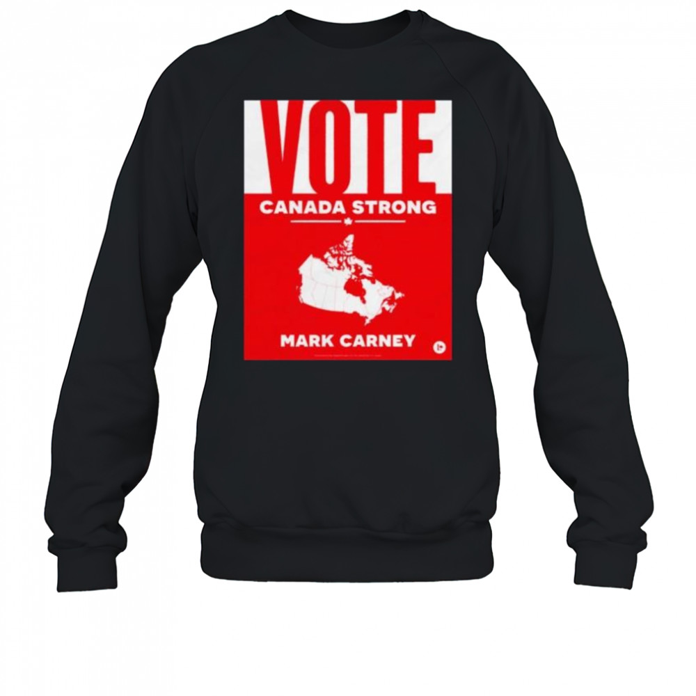Vote Canada strong Mark Carney shirt Sweatshirt