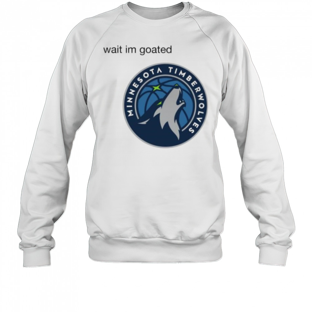 Wait im goated Minnesota Timberwolves shirt Sweatshirt