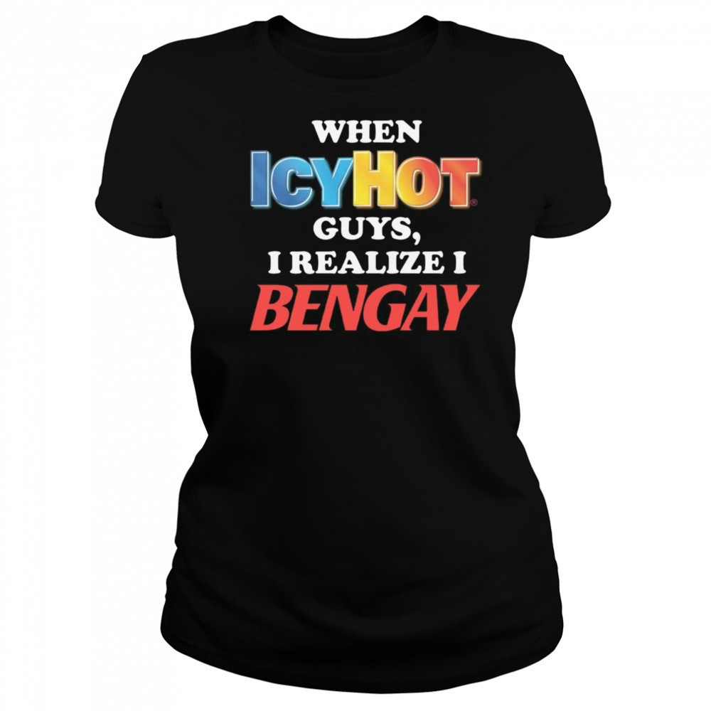 When Icy Hot Guys, I Realize I Bengay Shirt Women's T-shirt