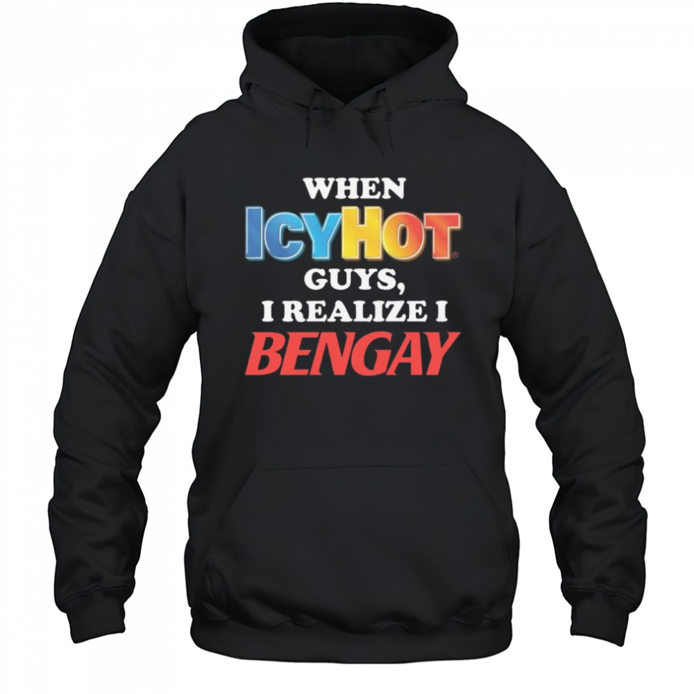 When Icy Hot Guys, I Realize I Bengay Shirt Hoodie