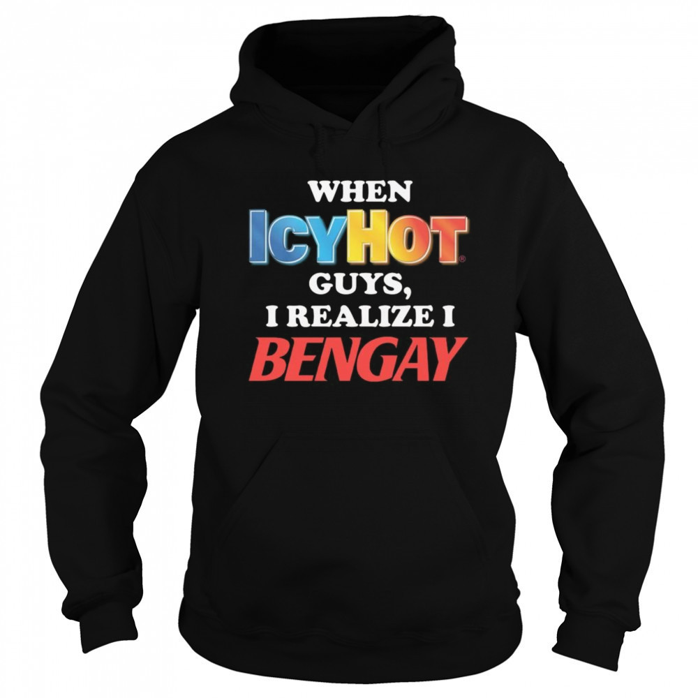 When Icy Hot Guys, I Realize I Bengay Shirt Sweatshirt