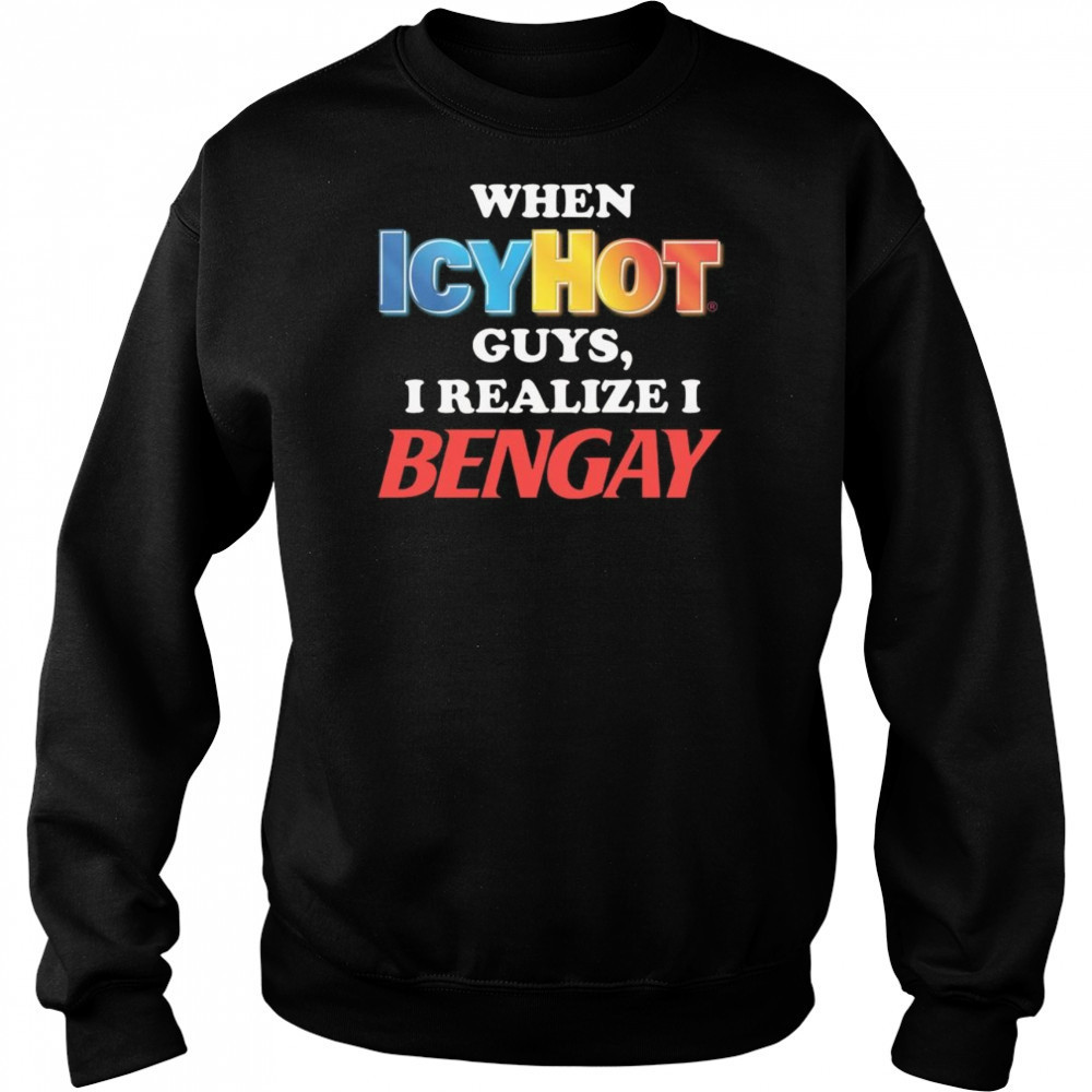 When Icy Hot Guys, I Realize I Bengay Shirt Hoodie